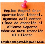 Empleo Bogotá Gran oportunidad laboral, Agentes call center Línea de atención al cliente Soporte técnico R620 Atención Al Cliente