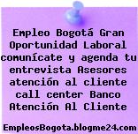 Empleo Bogotá Gran Oportunidad Laboral comunícate y agenda tu entrevista Asesores atención al cliente call center Banco Atención Al Cliente