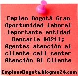 Empleo Bogotá Gran Oportunidad laboral importante entidad Bancaria &8211; Agentes atención al cliente call center Atención Al Cliente