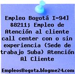 Empleo Bogotá I-94] &8211; Empleo de Atención al cliente call center con o sin experiencia (Sede de trabajo Suba) Atención Al Cliente