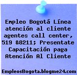 Empleo Bogotá Línea atención al cliente agentes call center, 519 &8211; Presentate Capacitación paga Atención Al Cliente