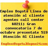 Empleo Bogotá Línea de atención al cliente agentes call center &8211; Gran convocatoria 7 de octubre presentate 519 Atención Al Cliente
