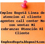 Empleo Bogotá Linea de atencion al cliente agentes call center No son ventas Ni cobranzas Atención Al Cliente