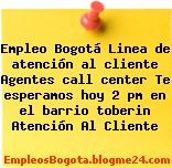 Empleo Bogotá Linea de atención al cliente Agentes call center Te esperamos hoy 2 pm en el barrio toberin Atención Al Cliente