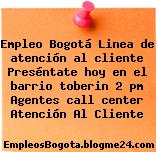 Empleo Bogotá Linea de atención al cliente Preséntate hoy en el barrio toberin 2 pm Agentes call center Atención Al Cliente