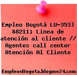 Empleo Bogotá LU-353] &8211; Linea de atención al cliente // Agentes call center Atención Al Cliente