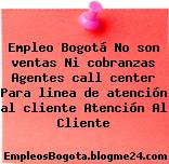 Empleo Bogotá No son ventas Ni cobranzas Agentes call center Para linea de atención al cliente Atención Al Cliente