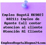 Empleo Bogotá RK902] &8211; Empleo de Agente Call center atencion al cliente Atención Al Cliente