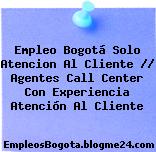 Empleo Bogotá Solo Atencion Al Cliente // Agentes Call Center Con Experiencia Atención Al Cliente