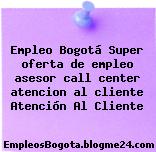 Empleo Bogotá Super oferta de empleo asesor call center atencion al cliente Atención Al Cliente