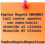 Empleo Bogotá UHE000] Call center agentes con experiencia atención al cliente Atención Al Cliente