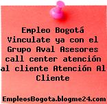 Empleo Bogotá Vinculate ya con el Grupo Aval Asesores call center atención al cliente Atención Al Cliente