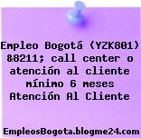 Empleo Bogotá (YZK801) &8211; call center o atención al cliente mínimo 6 meses Atención Al Cliente