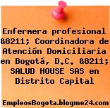Enfermera profesional &8211; Coordinadora de Atención Domiciliaria en Bogotá, D.C. &8211; SALUD HOUSE SAS en Distrito Capital