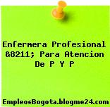 Enfermera Profesional &8211; Para Atencion De P Y P