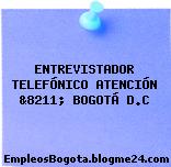 ENTREVISTADOR TELEFÓNICO ATENCIÓN &8211; BOGOTÁ D.C