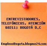 ENTREVISTADORES, TELEFÓNICOS, ATENCIÓN &8211; BOGOTÁ D.C