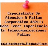 Especialista De Atencion A Fallas Corporativo &8211; Debe Tener Experiencia En Telecomunicaciones Fallas