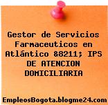 Gestor de Servicios Farmaceuticos en Atlántico &8211; IPS DE ATENCION DOMICILIARIA