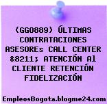 (GGO889) ÚLTIMAS CONTRATACIONES ASESOREs CALL CENTER &8211; ATENCIÓN Al CLIENTE RETENCIÓN FIDELIZACIÓN