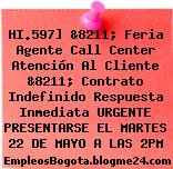 HI.597] &8211; Feria Agente Call Center Atención Al Cliente &8211; Contrato Indefinido Respuesta Inmediata URGENTE PRESENTARSE EL MARTES 22 DE MAYO A LAS 2PM