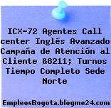 ICX-72 Agentes Call center Inglés Avanzado Campaña de Atención al Cliente &8211; Turnos Tiempo Completo Sede Norte