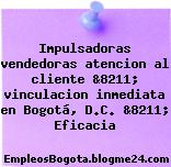 Impulsadoras vendedoras atencion al cliente &8211; vinculacion inmediata en Bogotá, D.C. &8211; Eficacia