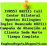IV055] &8211; Call Center Bilateral Agentes Bilingües Ingles Avanzado &8211; Campaña de Atención al Cliente Sede Norte Tiempo Completo