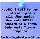 (J.68) | Call Center Bilateral Agentes Bilingües Ingles Avanzado &8211; Atención al Cliente Sede Norte Tiempo completo