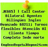JK665] | Call Center Bilateral Agentes Bilingües Ingles Avanzado &8211; Turnos flexibles Atención Al Cliente Tiempo Completo Sede norte