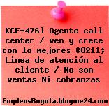 KCF-476] Agente call center / ven y crece con lo mejores &8211; Linea de atención al cliente / No son ventas Ni cobranzas