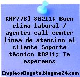 KHP776] &8211; Buen clima laboral / agentes call center linea de atencion al cliente Soporte técnico &8211; Te esperamos