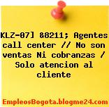 KLZ-07] &8211; Agentes call center // No son ventas Ni cobranzas / Solo atencion al cliente