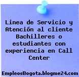 Linea de Servicio y Atención al cliente Bachilleres o estudiantes con experiencia en Call Center