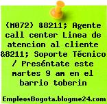 (M072) &8211; Agente call center Linea de atencion al cliente &8211; Soporte Técnico / Preséntate este martes 9 am en el barrio toberin