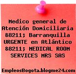 Medico general de Atención Domiciliaria &8211; Barranquilla URGENTE en Atlántico &8211; MEDICAL ROOM SERVICES MRS SAS