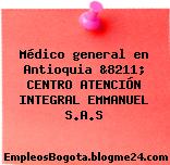 Médico general en Antioquia &8211; CENTRO ATENCIÓN INTEGRAL EMMANUEL S.A.S