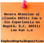 Mesera Atencion al cliente &8211; Con o Sin Experiencia en Bogotá, D.C. &8211; Lao kao s.a