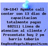 (N-184) Agente call center son 13 dias de capacitacion totalmente pagas &8211; Linea de atencion al cliente / Presentate hoy 2 pm barrio toberin