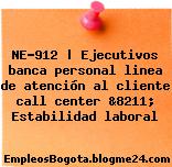 NE-912 | Ejecutivos banca personal linea de atención al cliente call center &8211; Estabilidad laboral