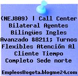(NEJ809) | Call Center Bilateral Agentes Bilingües Ingles Avanzado &8211; Turnos Flexibles Atención Al Cliente Tiempo Completo Sede norte