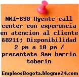 NRI-630 Agente call center con experencia en atencion al cliente &8211; Disponibilidad 2 pm a 10 pm / presentate 9am barrio toberin