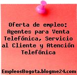 Oferta de empleo: Agentes para Venta Telefónica, Servicio al Cliente y Atención Telefónica