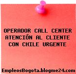 OPERADOR CALL CENTER ATENCIÓN AL CLIENTE CON CHILE URGENTE