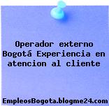 Operador externo Bogotá Experiencia en atencion al cliente