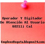 Operador Y Digitador De Atención Al Usuario &8211; Cal