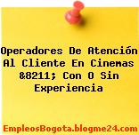 Operadores De Atención Al Cliente En Cinemas &8211; Con O Sin Experiencia