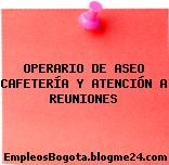 OPERARIO DE ASEO CAFETERÍA Y ATENCIÓN A REUNIONES