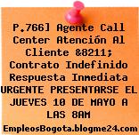 P.766] Agente Call Center Atención Al Cliente &8211; Contrato Indefinido Respuesta Inmediata URGENTE PRESENTARSE EL JUEVES 10 DE MAYO A LAS 8AM