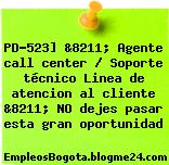PD-523] &8211; Agente call center / Soporte técnico Linea de atencion al cliente &8211; NO dejes pasar esta gran oportunidad